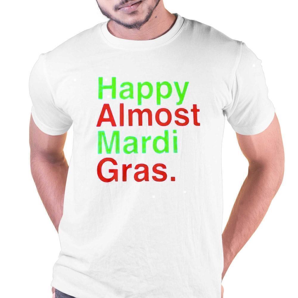 Happy Almost Mardi Gras Carnival Humor Celebration T-Shirt